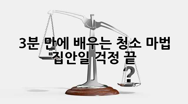 3분 만에 배우는 청소 마법: 집안일 걱정 끝! ✨