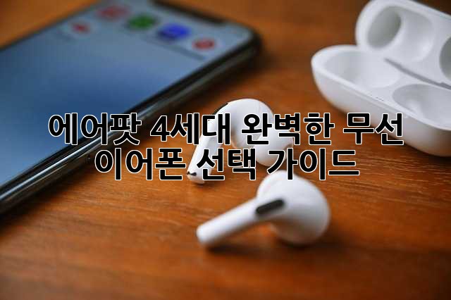 에어팟 4세대: 완벽한 무선 이어폰 선택 가이드 에어팟 4세대: 완벽한 무선 이어폰 선택 가이드