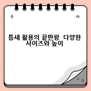 틈새 활용의 끝판왕  다양한 사이즈와 높이