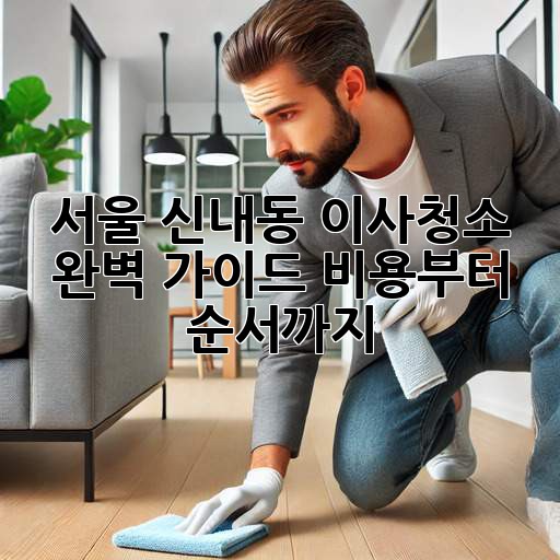 서울 신내동 이사청소 완벽 가이드: 비용부터 순서까지!