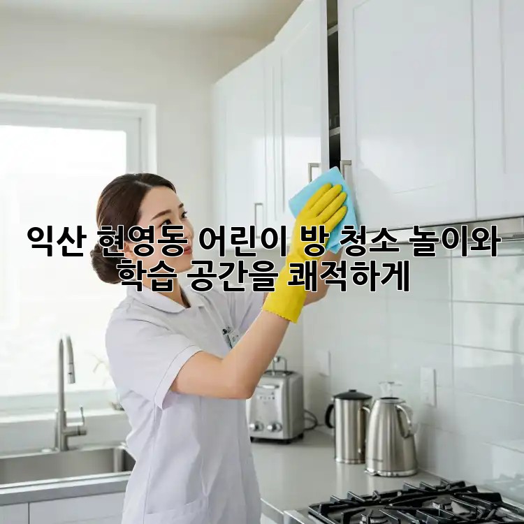 익산 현영동 어린이 방 청소: 놀이와 학습 공간을 쾌적하게!