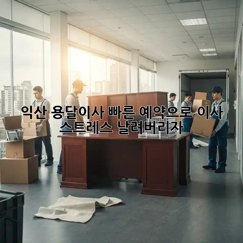 익산 용달이사, 빠른 예약으로 이사 스트레스 날려버리자!