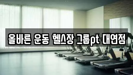 올바른 운동 헬스장 그룹pt 대연점