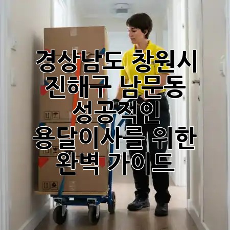 경상남도 창원시 진해구 남문동, 성공적인 용달이사를 위한 완벽 가이드 🏡✨ 경상남도 창원시 진해구 남문동, 성공적인 용달이사를 위한 완벽 가이드 🏡✨