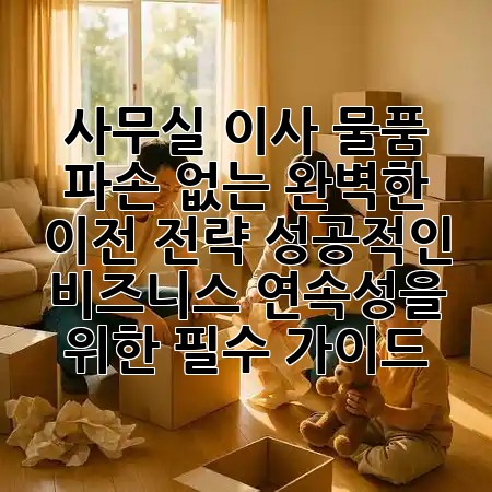 사무실 이사, 물품 파손 없는 완벽한 이전 전략: 성공적인 비즈니스 연속성을 위한 필수 가이드 💼 사무실 이사, 물품 파손 없는 완벽한 이전 전략: 성공적인 비즈니스 연속성을 위한 필수 가이드 💼