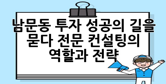 남문동 투자, 성공의 길을 묻다: 전문 컨설팅의 역할과 전략 📈 남문동 투자, 성공의 길을 묻다: 전문 컨설팅의 역할과 전략 📈