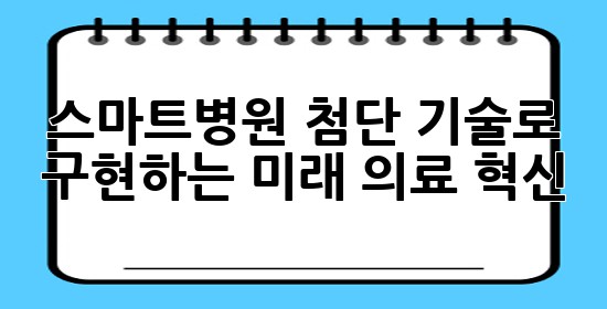 스마트병원: 첨단 기술로 구현하는 미래 의료 혁신 🏥✨