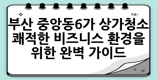 부산 중앙동6가 상가청소: 쾌적한 비즈니스 환경을 위한 완벽 가이드 💡✨