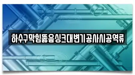하수구막힘뚫음싱크대변기공사시공역류