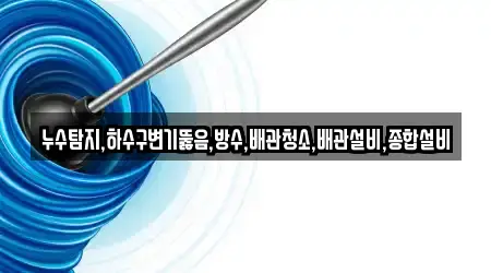 누수탐지,하수구변기뚫음,방수,배관청소,배관설비,종합설비