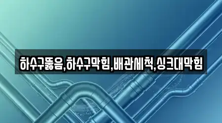 하수구뚫음,하수구막힘,배관세척,싱크대막힘