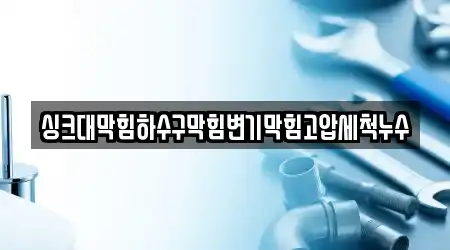 싱크대막힘하수구막힘변기막힘고압세척누수