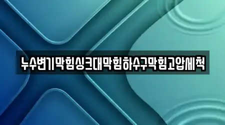 누수변기막힘싱크대막힘하수구막힘고압세척