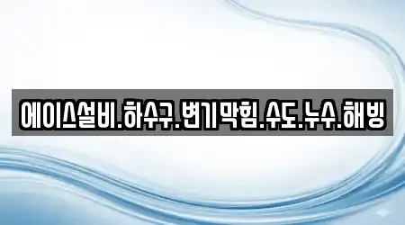 에이스설비.하수구.변기막힘.수도.누수.해빙