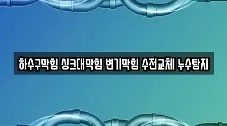 하수구막힘 싱크대막힘 변기막힘 수전교체 누수탐지