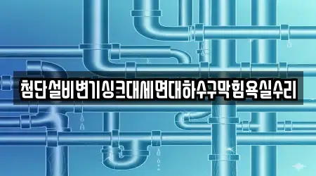 첨단설비변기싱크대세면대하수구막힘욕실수리
