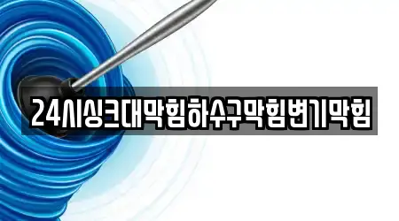 24시싱크대막힘하수구막힘변기막힘