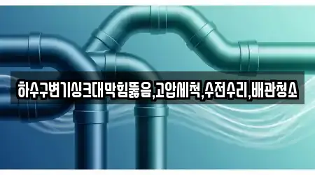 하수구변기싱크대막힘뚫음,고압세척,수전수리,배관청소