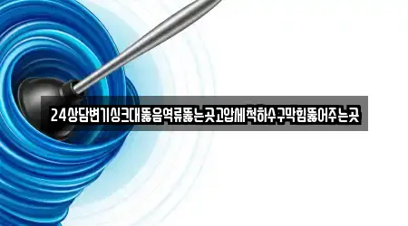 24상담변기싱크대뚫음역류뚫는곳고압세척하수구막힘뚫어주는곳