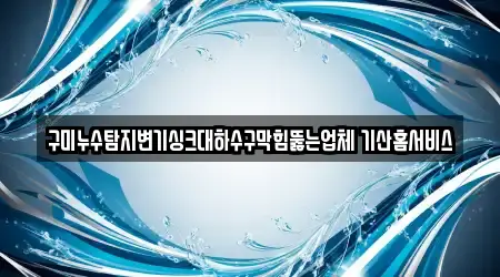 구미누수탐지변기싱크대하수구막힘뚫는업체 기산홈서비스
