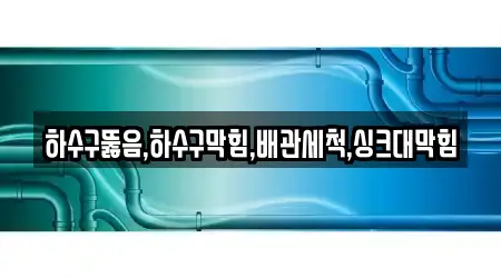 하수구뚫음,하수구막힘,배관세척,싱크대막힘