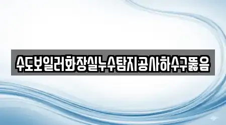 수도보일러화장실누수탐지공사하수구뚫음
