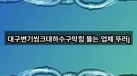 대구변기씽크대하수구막힘 뚫는 업체 뚜러j