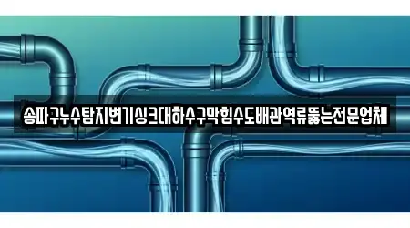 송파구누수탐지변기싱크대하수구막힘수도배관역류뚫는전문업체