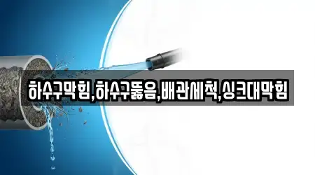 하수구막힘,하수구뚫음,배관세척,싱크대막힘