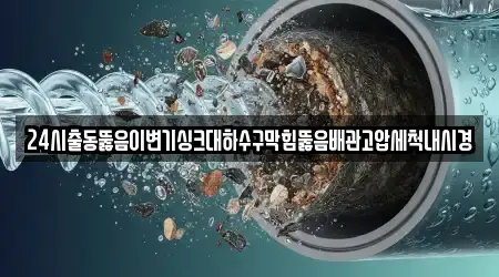 24시출동뚫음이변기싱크대하수구막힘뚫음배관고압세척내시경