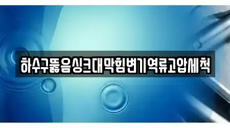 하수구뚫음싱크대막힘변기역류고압세척