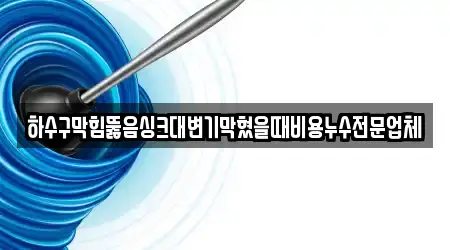 하수구막힘뚫음싱크대변기막혔을때비용누수전문업체