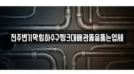 전주변기막힘하수구씽크대배관뚫음뚫는업체