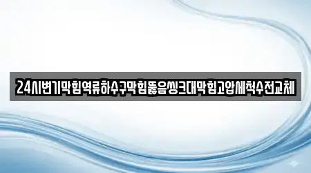 24시변기막힘역류하수구막힘뚫음씽크대막힘고압세척수전교체