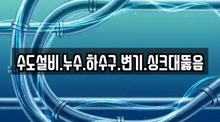 수도설비.누수.하수구.변기.싱크대뚫음