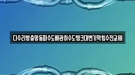 다수리방충망동파수도배관하수도씽크대변기막힘수전교체