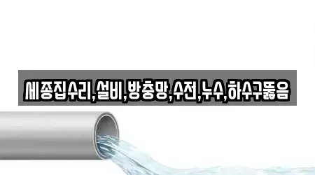 세종집수리,설비,방충망,수전,누수,하수구뚫음