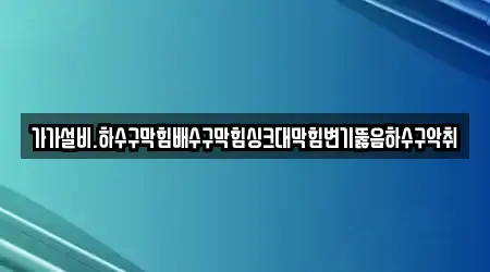 가가설비.하수구막힘배수구막힘싱크대막힘변기뚫음하수구악취