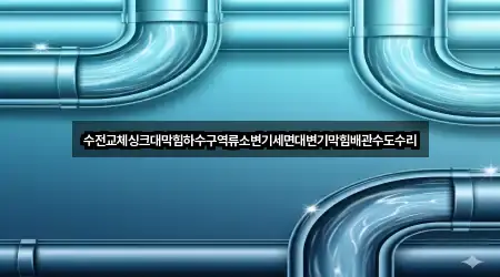 수전교체싱크대막힘하수구역류소변기세면대변기막힘배관수도수리