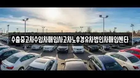 인천 부평구 십정동 중고차매입 전문 수출중고차수입차매입사고차노후경유차법인차매입센타