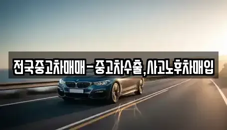 전라남도 여수시 국동 중고차매입 전문 전국중고차매매-중고차수출,사고노후차매입